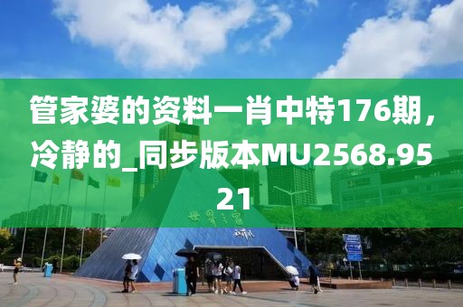 管家婆的資料一肖中特176期，冷靜的_同步版本MU2568.9521