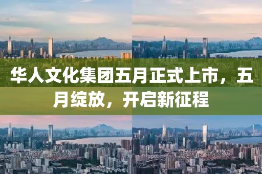 華人文化集團(tuán)五月正式上市，五月綻放，開(kāi)啟新征程