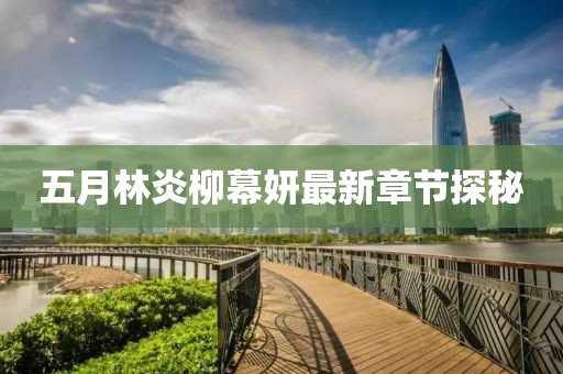 五月林炎柳幕妍最新章節(jié)探秘
