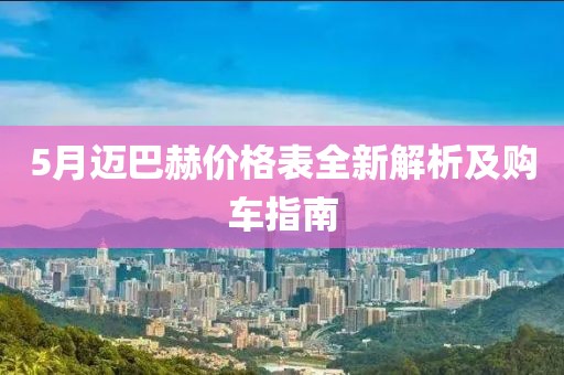 5月邁巴赫價(jià)格表全新解析及購車指南