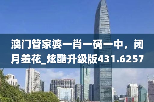 澳門管家婆一肖一碼一中，閉月羞花_炫酷升級版431.6257