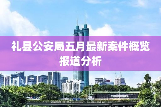禮縣公安局五月最新案件概覽報道分析