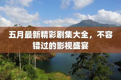 五月最新精彩劇集大全，不容錯(cuò)過的影視盛宴