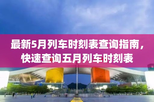 最新5月列車時(shí)刻表查詢指南，快速查詢五月列車時(shí)刻表