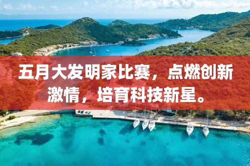 五月大發(fā)明家比賽，點(diǎn)燃創(chuàng)新激情，培育科技新星。