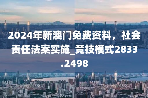 2024年新澳門免費(fèi)資料，社會責(zé)任法案實施_競技模式2833.2498