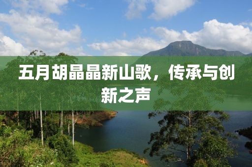 五月胡晶晶新山歌，傳承與創(chuàng)新之聲