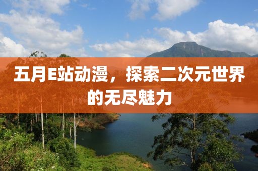 五月E站動(dòng)漫，探索二次元世界的無(wú)盡魅力