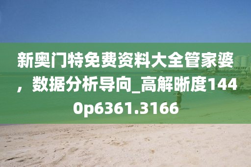 新奧門特免費資料大全管家婆，數(shù)據(jù)分析導(dǎo)向_高解晰度1440p6361.3166