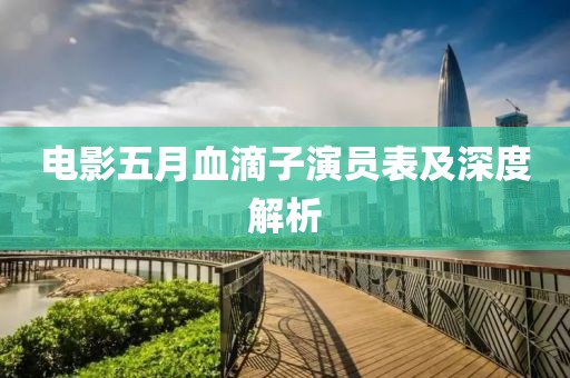 電影五月血滴子演員表及深度解析