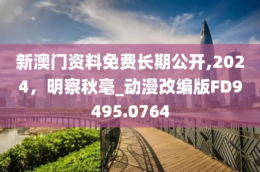 新澳門資料免費(fèi)長期公開,2024，明察秋毫_動漫改編版FD9495.0764