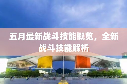 五月最新戰(zhàn)斗技能概覽，全新戰(zhàn)斗技能解析