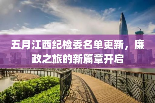 五月江西紀(jì)檢委名單更新，廉政之旅的新篇章開啟