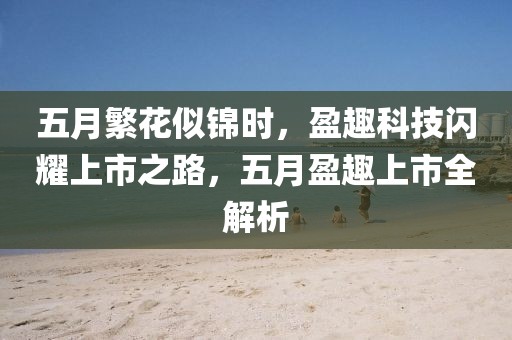 五月繁花似錦時，盈趣科技閃耀上市之路，五月盈趣上市全解析