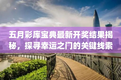 五月彩庫寶典最新開獎結(jié)果揭秘，探尋幸運之門的關(guān)鍵線索
