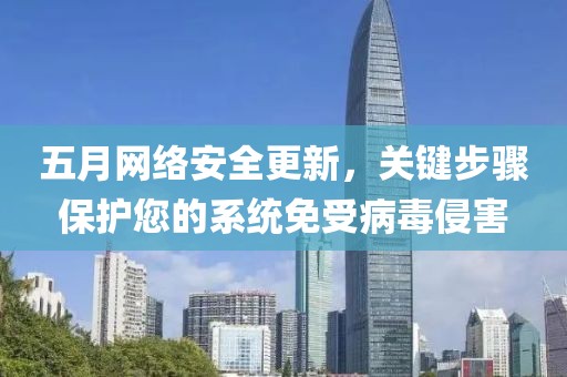 五月網(wǎng)絡(luò)安全更新，關(guān)鍵步驟保護(hù)您的系統(tǒng)免受病毒侵害