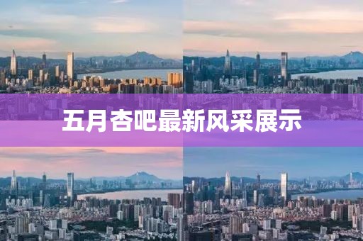 五月杏吧最新風(fēng)采展示