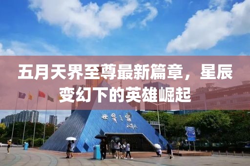 五月天界至尊最新篇章，星辰變幻下的英雄崛起