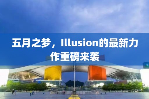 五月之夢，Illusion的最新力作重磅來襲