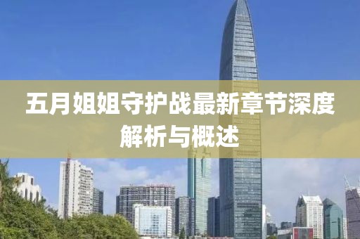 五月姐姐守護(hù)戰(zhàn)最新章節(jié)深度解析與概述