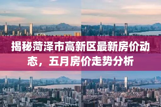 揭秘菏澤市高新區(qū)最新房價動態(tài)，五月房價走勢分析