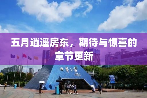 五月逍遙房東，期待與驚喜的章節(jié)更新