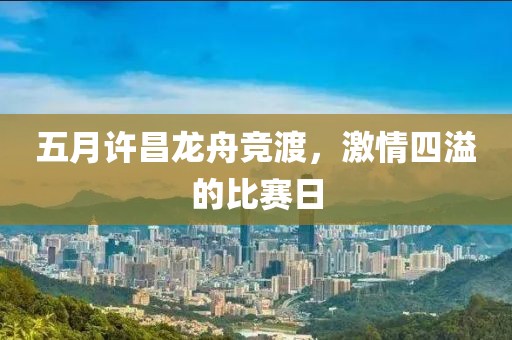 五月許昌龍舟競(jìng)渡，激情四溢的比賽日