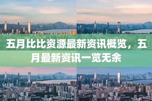 五月比比資源最新資訊概覽，五月最新資訊一覽無余