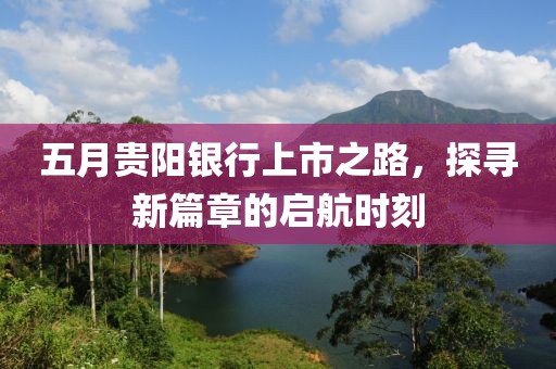 五月貴陽銀行上市之路，探尋新篇章的啟航時(shí)刻