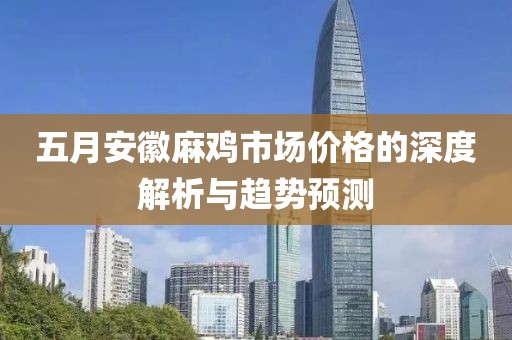 五月安徽麻雞市場(chǎng)價(jià)格的深度解析與趨勢(shì)預(yù)測(cè)