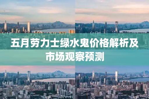 五月勞力士綠水鬼價(jià)格解析及市場(chǎng)觀察預(yù)測(cè)