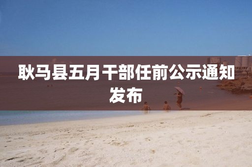 耿馬縣五月干部任前公示通知發(fā)布