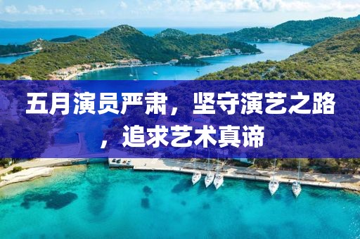 五月演員嚴(yán)肅，堅(jiān)守演藝之路，追求藝術(shù)真諦