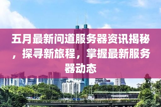 五月最新問道服務(wù)器資訊揭秘，探尋新旅程，掌握最新服務(wù)器動態(tài)