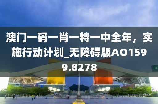 澳門(mén)一碼一肖一特一中全年，實(shí)施行動(dòng)計(jì)劃_無(wú)障礙版AO1599.8278