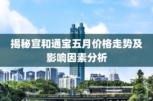 揭秘宣和通寶五月價格走勢及影響因素分析