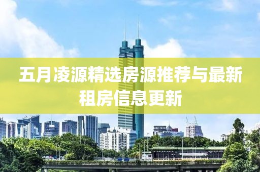 五月凌源精選房源推薦與最新租房信息更新