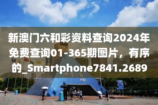 新澳門六和彩資料查詢2024年免費(fèi)查詢01-365期圖片，有序的_Smartphone7841.2689