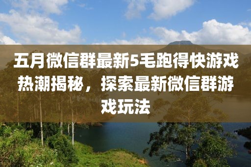 五月微信群最新5毛跑得快游戲熱潮揭秘，探索最新微信群游戲玩法