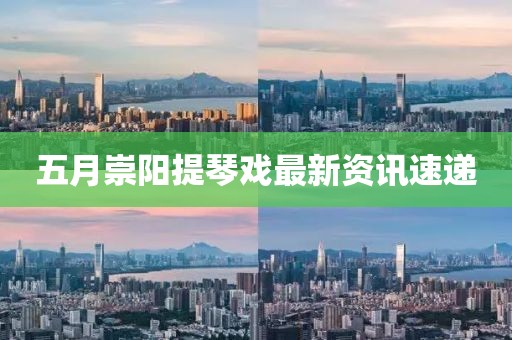五月崇陽(yáng)提琴戲最新資訊速遞