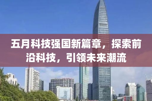 五月科技強國新篇章，探索前沿科技，引領(lǐng)未來潮流