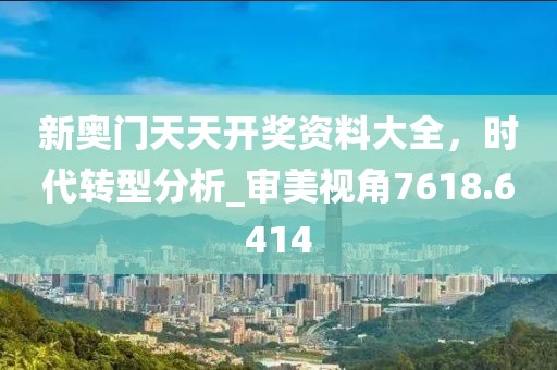 新奧門天天開獎(jiǎng)資料大全，時(shí)代轉(zhuǎn)型分析_審美視角7618.6414