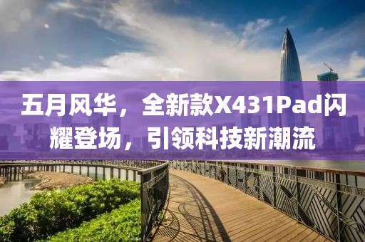 五月風(fēng)華，全新款X431Pad閃耀登場，引領(lǐng)科技新潮流