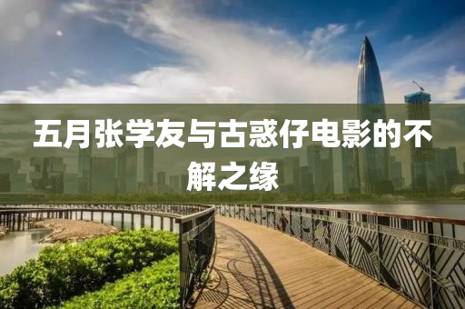 五月張學(xué)友與古惑仔電影的不解之緣