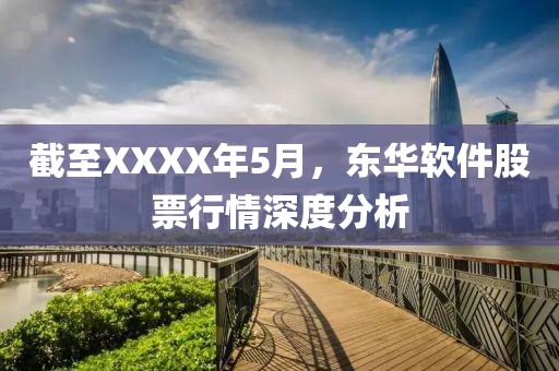 截至XXXX年5月，東華軟件股票行情深度分析