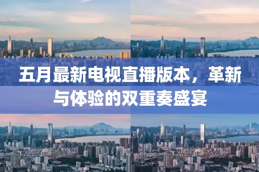 五月最新電視直播版本，革新與體驗的雙重奏盛宴