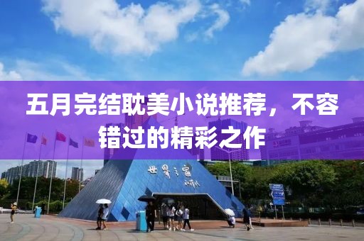 五月完結(jié)耽美小說推薦，不容錯過的精彩之作