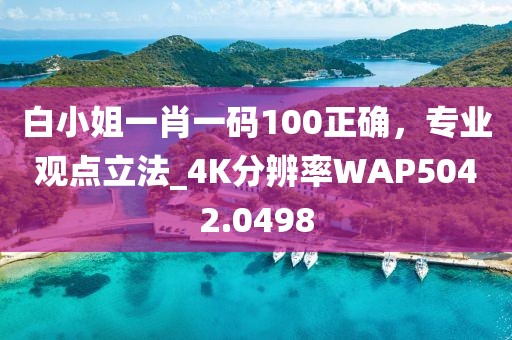 白小姐一肖一碼100正確，專(zhuān)業(yè)觀點(diǎn)立法_4K分辨率WAP5042.0498