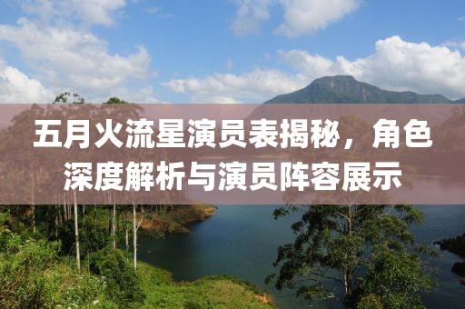 五月火流星演員表揭秘，角色深度解析與演員陣容展示