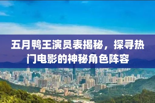 五月鴨王演員表揭秘，探尋熱門電影的神秘角色陣容